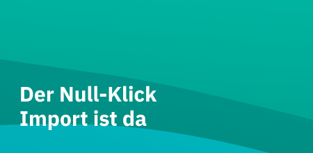 Der Null-Klick Import ist da 😲